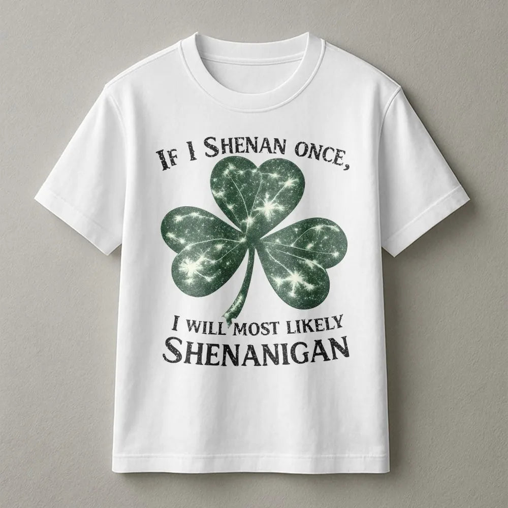If I Shenan Once I Will Shenanigan T-Shirt | Funny Irish Clover Graphic | 100% Cotton Premium Tee | St. Patricks Day Gift for