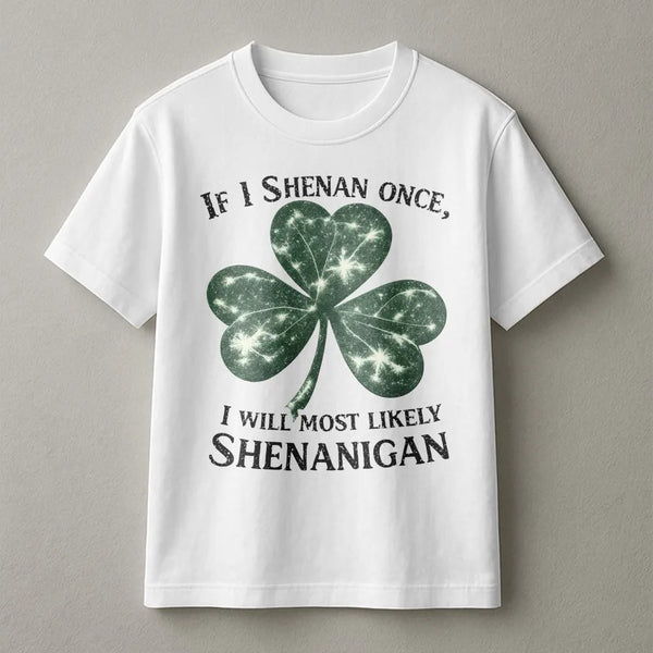 If I Shenan Once I Will Shenanigan T-Shirt | Funny Irish Clover Graphic | 100% Cotton Premium Tee | St. Patricks Day Gift for